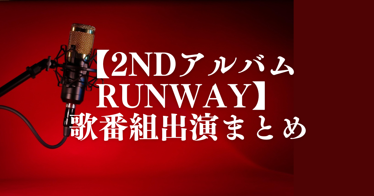 【2ndアルバムRunway】歌番組出演まとめ