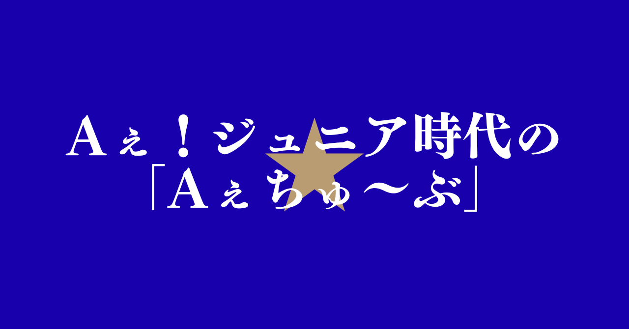 Aぇ！ジュニア時代の「Aぇちゅ～ぶ」